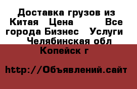 CARGO Доставка грузов из Китая › Цена ­ 100 - Все города Бизнес » Услуги   . Челябинская обл.,Копейск г.